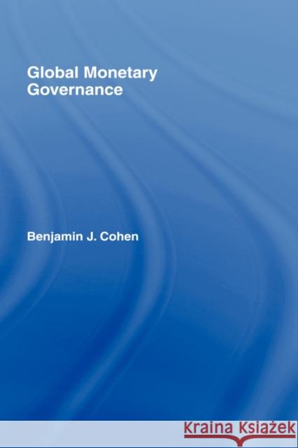 Global Monetary Governance Benjamin J. Cohen Cohen Benjamin 9780415773133 Routledge