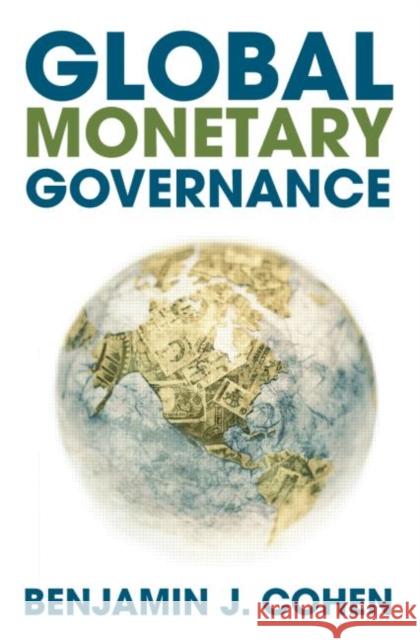 Global Monetary Governance Benjamin J. Cohen 9780415773140 TAYLOR & FRANCIS LTD
