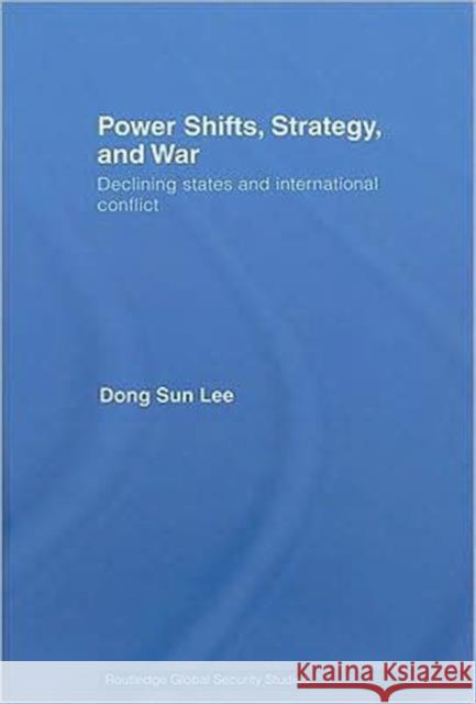 Power Shifts, Strategy and War: Declining States and International Conflict Lee, Dong Sun 9780415773386 Routledge