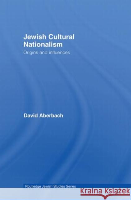 Jewish Cultural Nationalism: Origins and Influences Aberbach, David 9780415773485 Routledge