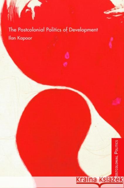 The Postcolonial Politics of Development Ilan Kapoor 9780415773980 TAYLOR & FRANCIS LTD