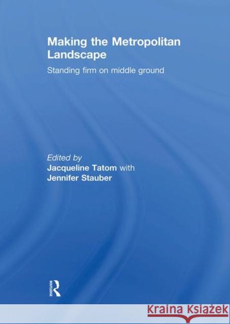 Making the Metropolitan Landscape : Standing Firm on Middle Ground Jacqueline Tatom   9780415774109