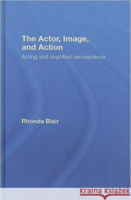 The Actor, Image, and Action: Acting and Cognitive Neuroscience Blair, Rhonda 9780415774161 Taylor & Francis
