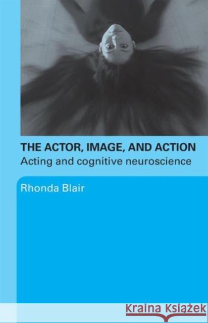 The Actor, Image, and Action: Acting and Cognitive Neuroscience Blair, Rhonda 9780415774178