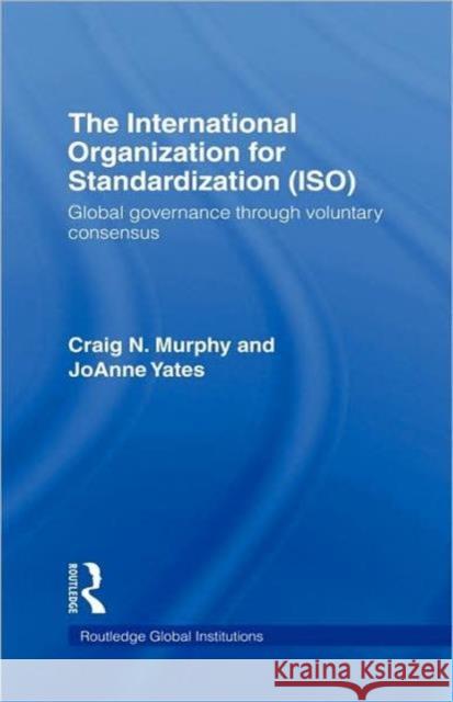 The International Organization for Standardization (Iso): Global Governance Through Voluntary Consensus Murphy, Craig N. 9780415774291