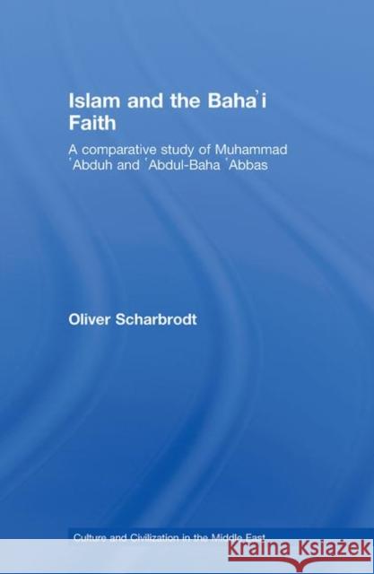 Islam and the Baha'i Faith: A Comparative Study of Muhammad 'Abduh and 'Abdul-Baha 'Abbas Scharbrodt, Oliver 9780415774413 TAYLOR & FRANCIS LTD