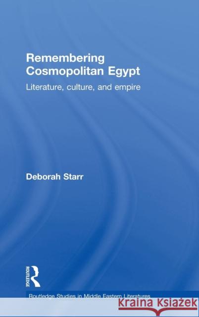 Remembering Cosmopolitan Egypt: Literature, Culture, and Empire Starr, Deborah 9780415775113 Taylor & Francis