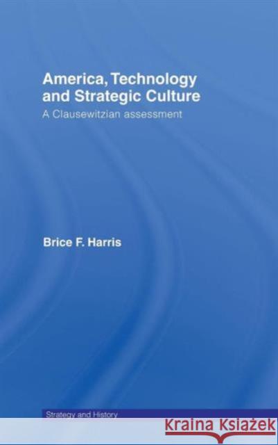 America, Technology and Strategic Culture: A Clausewitzian Assessment Harris, Brice 9780415775847 TAYLOR & FRANCIS LTD