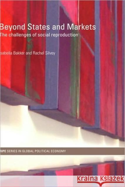 Beyond States and Markets: The Challenges of Social Reproduction Bakker, Isabella 9780415775854