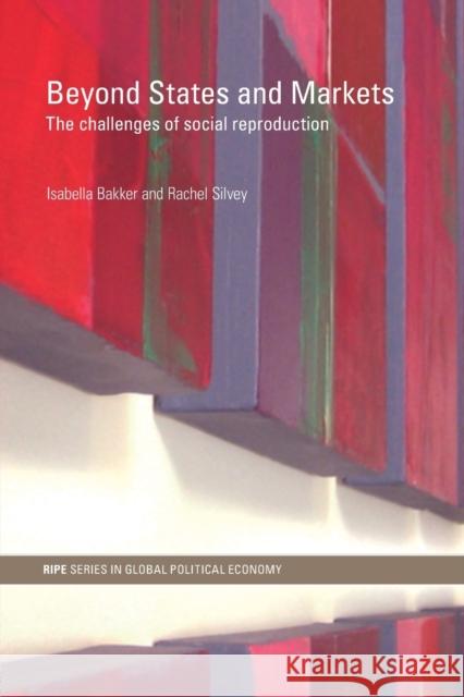 Beyond States and Markets: The Challenges of Social Reproduction Bakker, Isabella 9780415775861