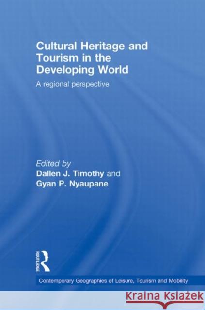 Cultural Heritage and Tourism in the Developing World : A Regional Perspective Dallen J. Timothy Gyan Nyaupane  9780415776219 Taylor & Francis