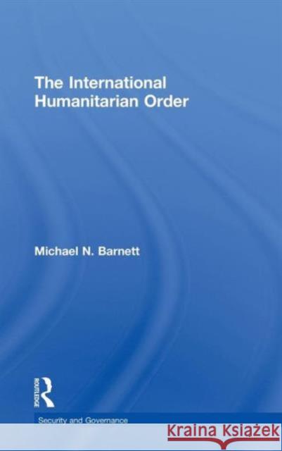 The International Humanitarian Order Michael Barnett   9780415776318 Taylor & Francis