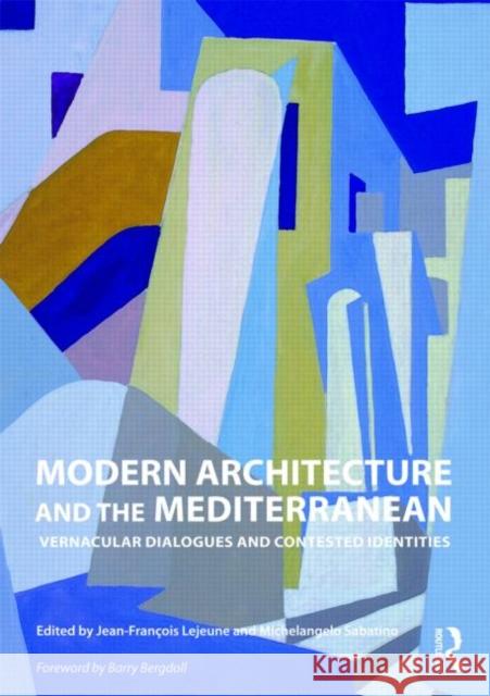 Modern Architecture and the Mediterranean: Vernacular Dialogues and Contested Identities LeJeune, Jean-Francois 9780415776349