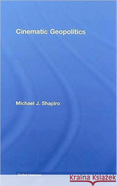 Cinematic Geopolitics Michael J. Shapiro   9780415776356 Taylor & Francis