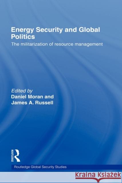 Energy Security and Global Politics: The Militarization of Resource Management Moran, Daniel 9780415776387 Taylor & Francis