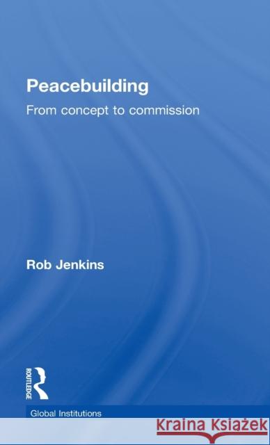 Peacebuilding: From Concept to Commission Jenkins, Robert 9780415776431