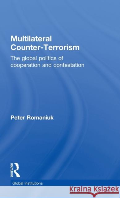 Multilateral Counter-Terrorism: The Global Politics of Cooperation and Contestation Romaniuk, Peter 9780415776479 Routledge