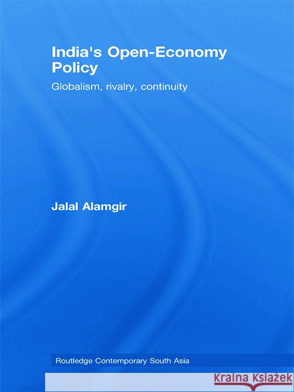 India's Open-Economy Policy : Globalism, Rivalry, Continuity Alamgir Jalal 9780415776844 Routledge