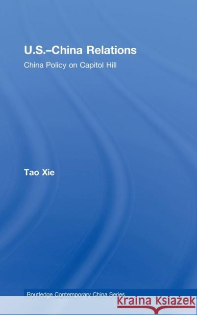 Us-China Relations: China Policy on Capitol Hill Xie, Tao 9780415776882 Routledge