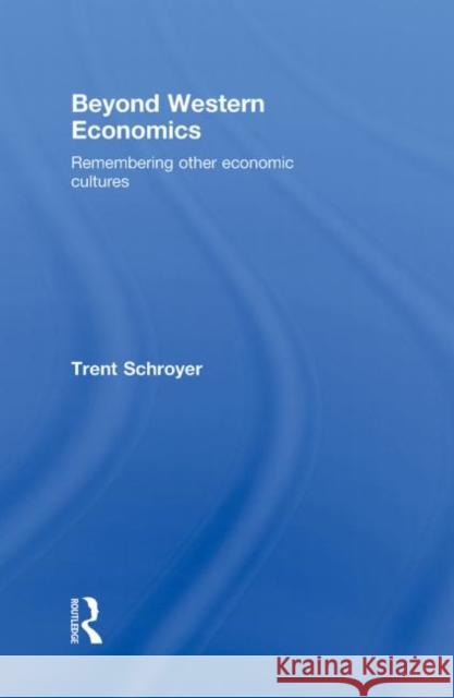 Beyond Western Economics : Remembering Other Economic Cultures Trent Schroyer   9780415776967 Taylor & Francis