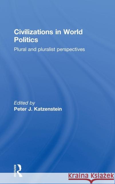 Civilizations in World Politics: Plural and Pluralist Perspectives Katzenstein, Peter J. 9780415777100