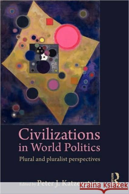 Civilizations in World Politics: Plural and Pluralist Perspectives Katzenstein, Peter J. 9780415777117