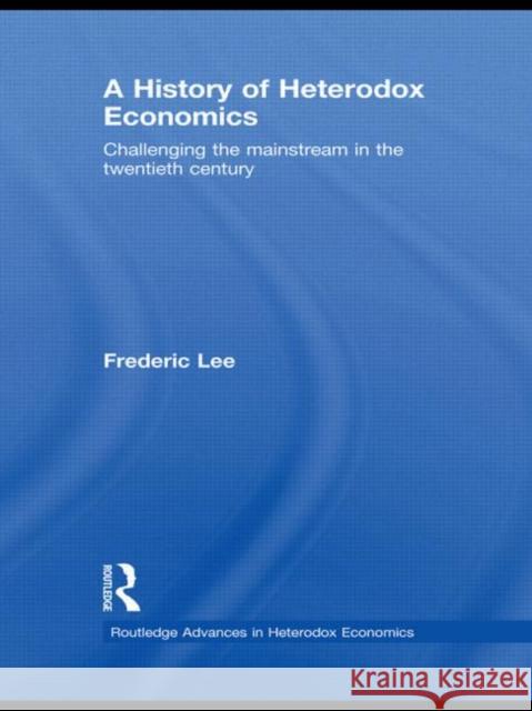 A History of Heterodox Economics : Challenging the mainstream in the twentieth century Frederic Lee   9780415777148 Taylor & Francis