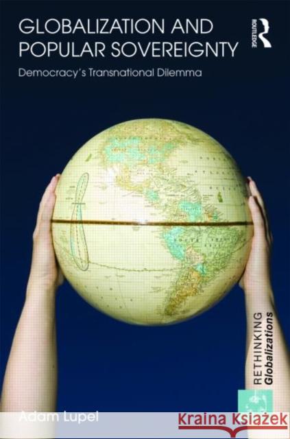 Globalization and Popular Sovereignty: Democracy's Transnational Dilemma Lupel, Adam 9780415777445 Taylor & Francis