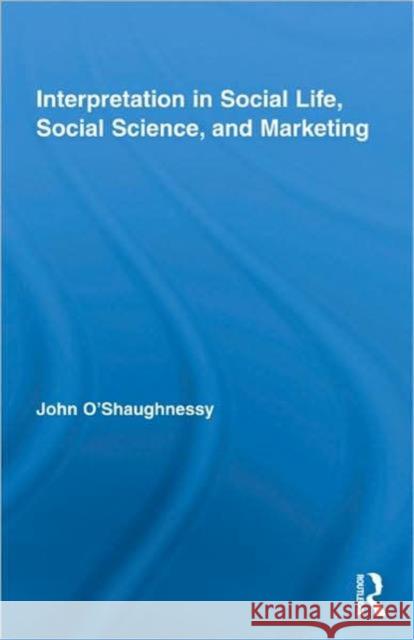 Interpretation in Social Life, Social Science, and Marketing O'Shaughnessy J.                         John O'Shaugnessy 9780415777582 Routledge