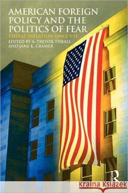 American Foreign Policy and the Politics of Fear: Threat Inflation Since 9/11 Thrall, A. Trevor 9780415777698