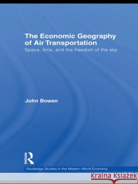 The Economic Geography of Air Transportation: Space, Time, and the Freedom of the Sky Bowen, John T. 9780415778053 Taylor & Francis
