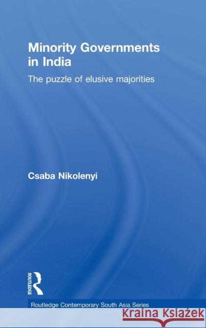 Minority Governments in India: The Puzzle of Elusive Majorities Nikolenyi, Csaba 9780415778268