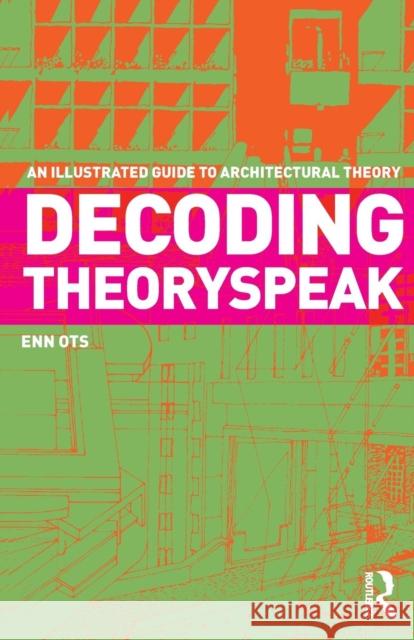 Decoding Theoryspeak: An Illustrated Guide to Architectural Theory Ots, Enn 9780415778305 0