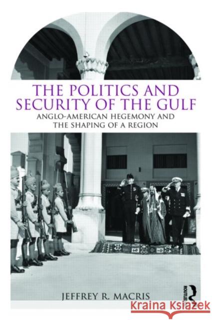 The Politics and Security of the Gulf: Anglo-American Hegemony and the Shaping of a Region Macris, Jeffrey R. 9780415778718 0
