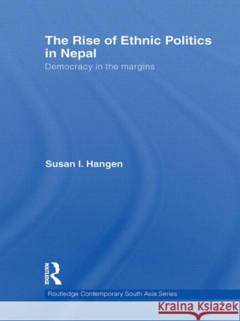 The Rise of Ethnic Politics in Nepal: Democracy in the Margins Hangen, Susan I. 9780415778848 Taylor & Francis