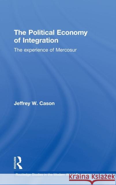 The Political Economy of Integration: The Experience of Mercosur Cason, Jeffrey W. 9780415778855