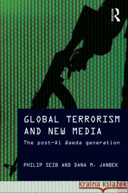 Global Terrorism and New Media: The Post-Al Qaeda Generation Seib, Philip 9780415779623