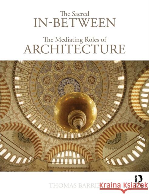 The Sacred In-Between: The Mediating Roles of Architecture Thomas Barrie 9780415779647