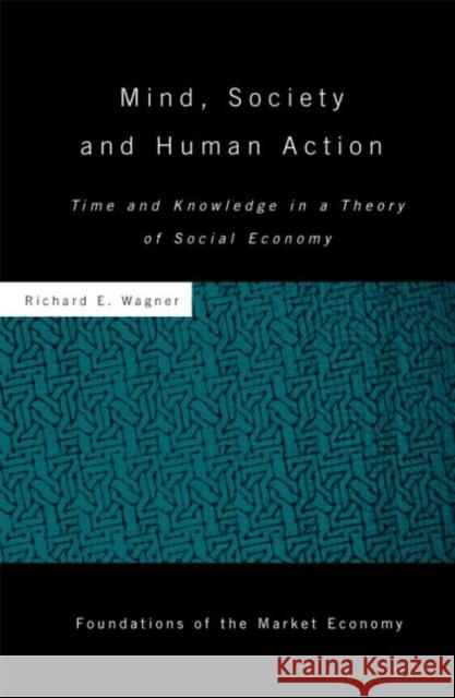 Mind, Society, and Human Action: Time and Knowledge in a Theory of Social Economy Wagner, Richard 9780415779968 Taylor & Francis
