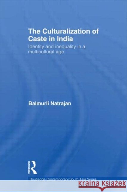 The Culturalization of Caste in India : Identity and Inequality in a Multicultural Age Balmurli Natrajan   9780415779975 Taylor & Francis