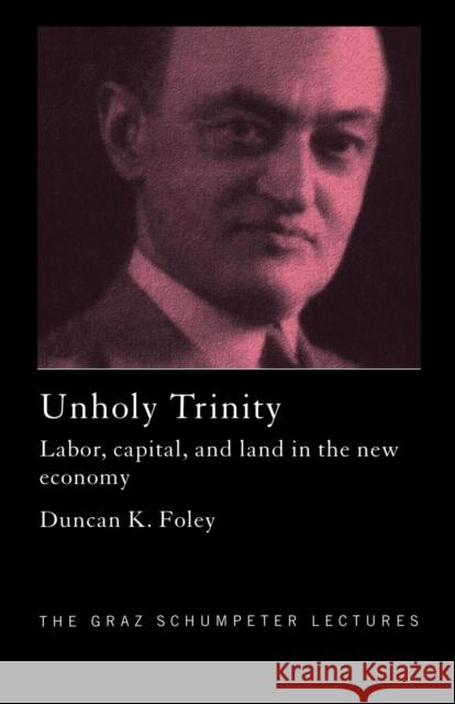 Unholy Trinity: Labor, Capital and Land in the New Economy Foley, Duncan K. 9780415780209 Taylor and Francis