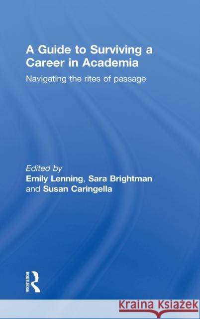 A Guide to Surviving a Career in Academia : Navigating the Rites of Passage Emily  Lenning Sara Brightman Susan  Caringella 9780415780216