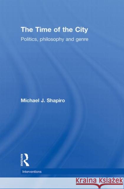 The Time of the City: Politics, Philosophy and Genre Shapiro, Michael 9780415780520