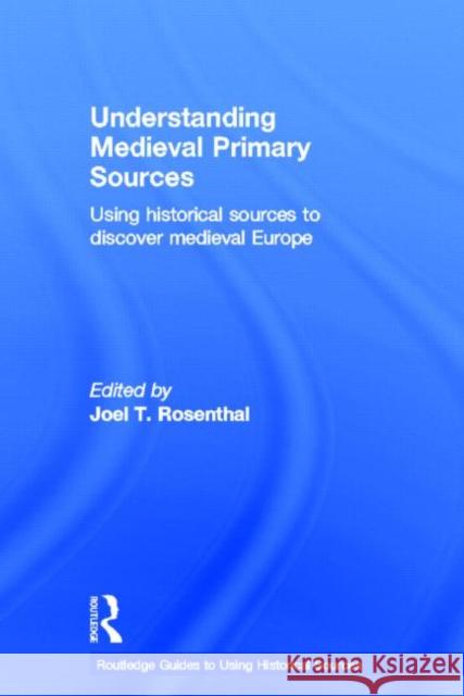 Understanding Medieval Primary Sources: Using Historical Sources to Discover Medieval Europe Rosenthal, Joel T. 9780415780735 Routledge
