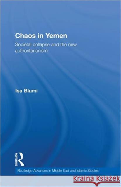 Chaos in Yemen : Societal Collapse and the New Authoritarianism Isa Blumi   9780415780773 Taylor & Francis