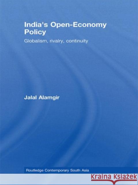 India's Open-Economy Policy: Globalism, Rivalry, Continuity Alamgir, Jalal 9780415780872 Routledge