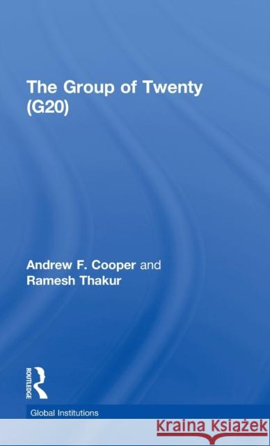 The Group of Twenty (G20) Andrew F. Cooper Ramesh Thakur  9780415780889 Routledge