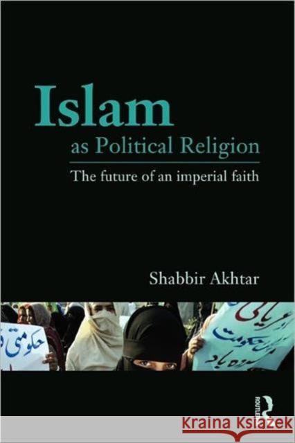 Islam as Political Religion: The Future of an Imperial Faith Akhtar, Shabbir 9780415781473