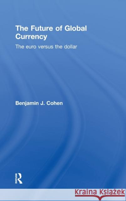 The Future of Global Currency: The Euro Versus the Dollar Cohen, Benjamin J. 9780415781497