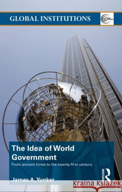The Idea of World Government: From ancient times to the twenty-first century Yunker, James A. 9780415781633